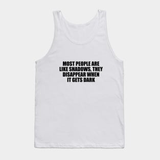 Most people are like shadows, they disappear when it gets dark Tank Top